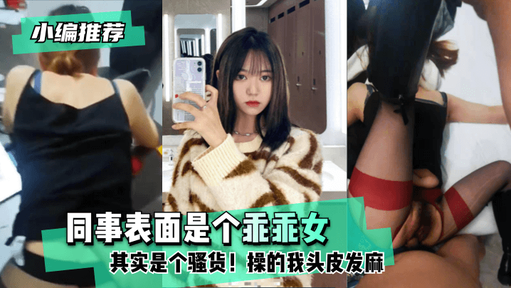 【小编推荐】同事表面是个乖乖女,其实是个骚货!操的我头皮发麻