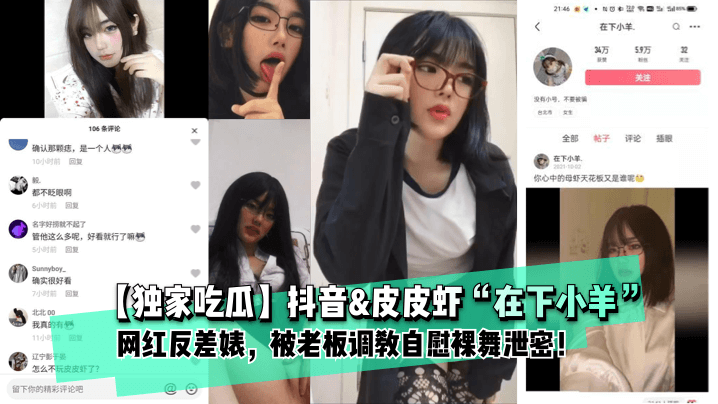 【独家吃瓜】抖音&皮皮虾“在下小羊”网红反差婊,被老板调教自慰裸舞泄密!!
