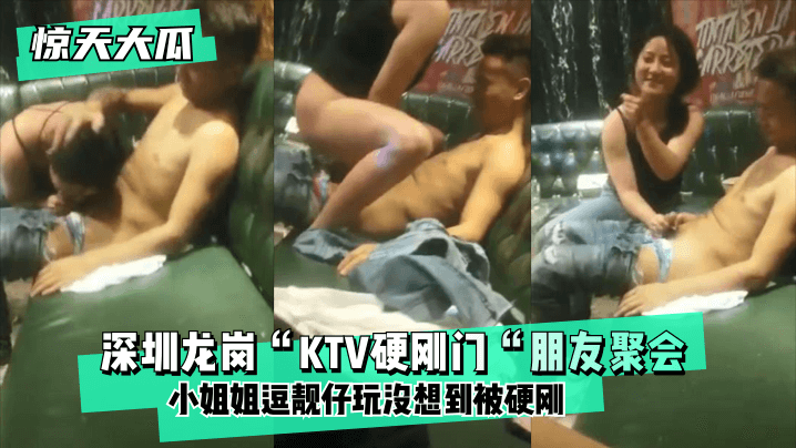 【惊天大瓜】深圳龙岗“KTV硬刚门“朋友聚会,小姐姐逗靓仔玩没想到被硬刚,小姐姐有点候会却被靓仔扒下裤子按倒坐莲!