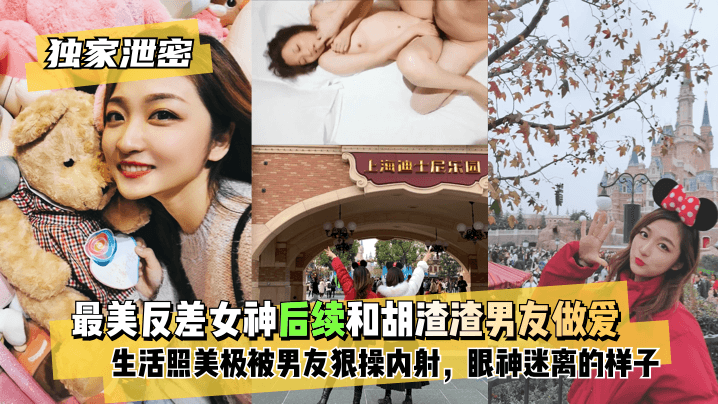 【独家泄密】最美反差女神后续~和胡渣渣男友做爱自拍流出,生活照美极了,被男友狠操内射